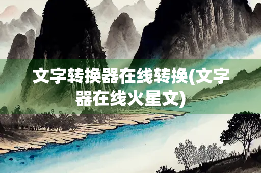 文字转换器在线转换(文字器在线火星文)