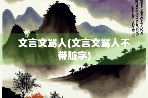 文言文骂人(文言文骂人不带脏字) 文言文骂人(文言文骂人不带脏字)