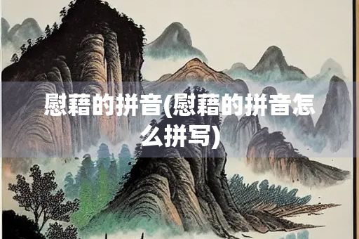 慰藉的拼音(慰藉的拼音怎么拼写)