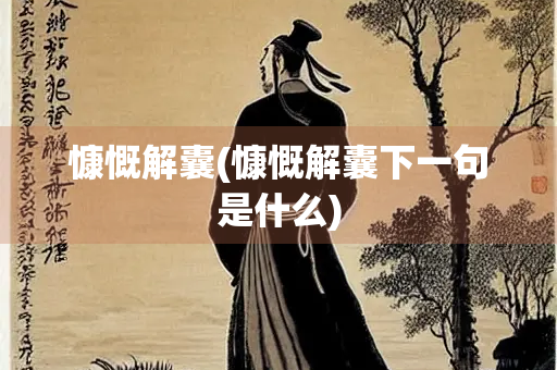 慷慨解囊(慷慨解囊下一句是什么) 慷慨解囊(慷慨解囊下一句是什么)