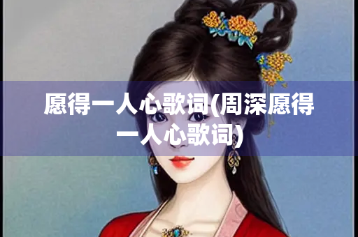愿得一人心歌词(周深愿得一人心歌词) 愿得一人心歌词(周深愿得一人心歌词)