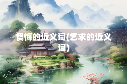 懊悔的近义词(乞求的近义词)