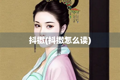 抖擞(抖擞怎么读) 抖擞(抖擞怎么读)