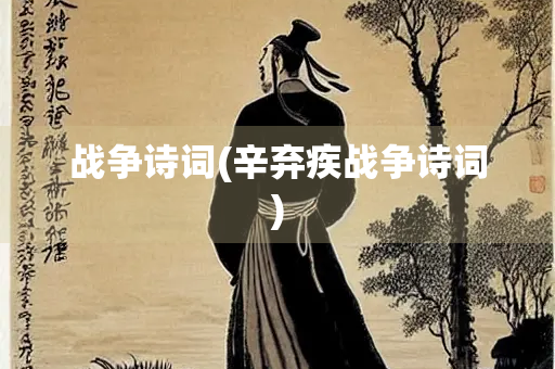 战争诗词(辛弃疾战争诗词) 战争诗词(辛弃疾战争诗词)