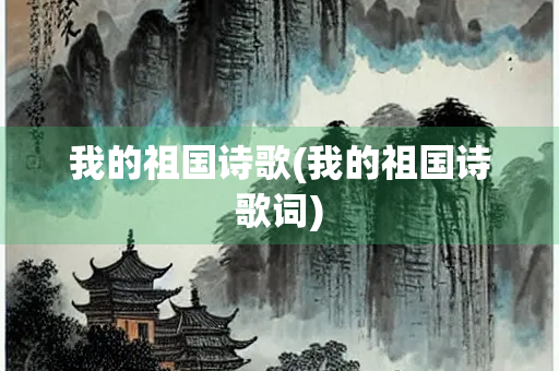 我的祖国诗歌(我的祖国诗歌词)