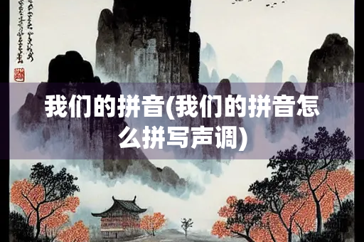 我们的拼音(我们的拼音怎么拼写声调)
