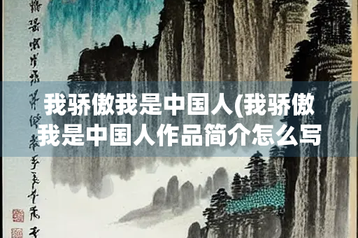 我骄傲我是中国人(我骄傲我是中国人作品简介怎么写) 我骄傲我是中国人(我骄傲我是中国人作品简介怎么写)