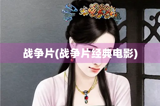战争片(战争片经典电影) 战争片(战争片经典电影)
