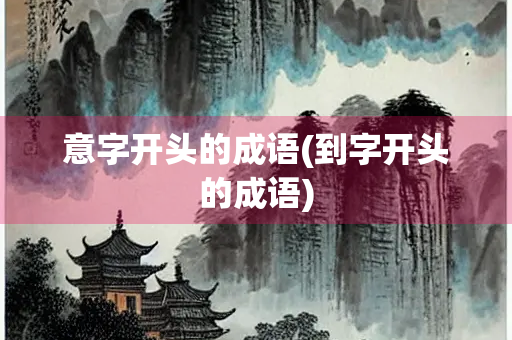 意字开头的成语(到字开头的成语)