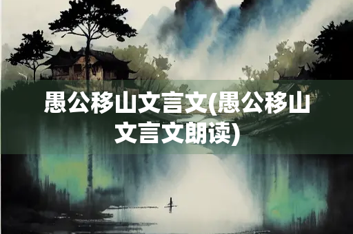 愚公移山文言文(愚公移山文言文朗读)