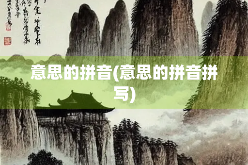 意思的拼音(意思的拼音拼写)