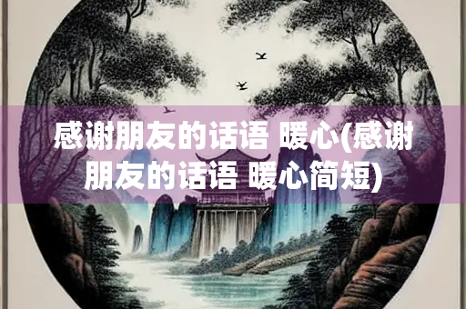 感谢朋友的话语 暖心(感谢朋友的话语 暖心简短)