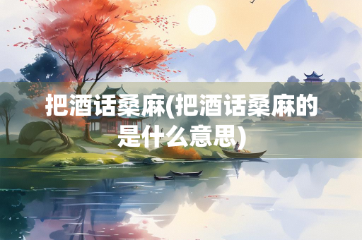 把酒话桑麻(把酒话桑麻的是什么意思)