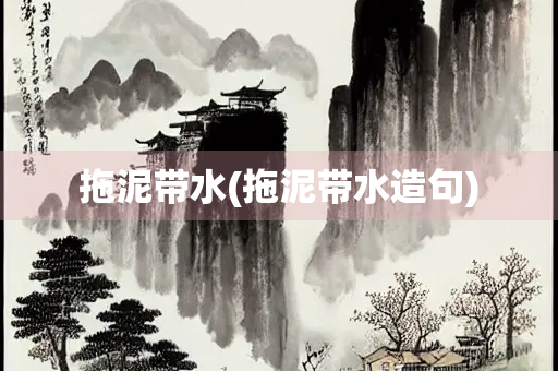 拖泥带水(拖泥带水造句)