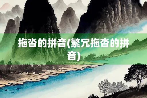拖沓的拼音(繁冗拖沓的拼音) 拖沓的拼音(繁冗拖沓的拼音)