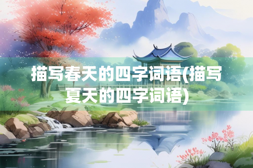 描写春天的四字词语(描写夏天的四字词语)