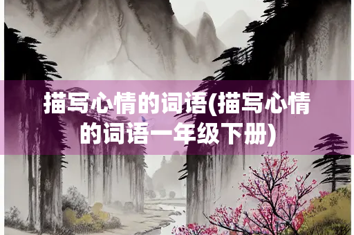 描写心情的词语(描写心情的词语一年级下册)
