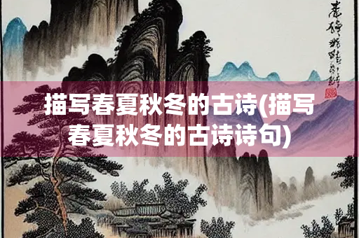 描写春夏秋冬的古诗(描写春夏秋冬的古诗诗句)