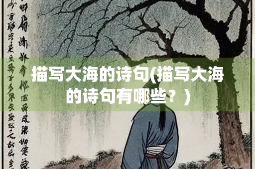 描写大海的诗句(描写大海的诗句有哪些?) 描写大海的诗句(描写大海的诗句有哪些?)