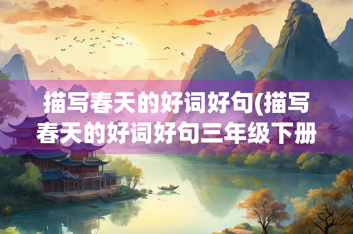 描写春天的好词好句(描写春天的好词好句三年级下册)