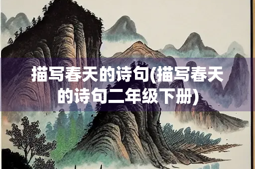 描写春天的诗句(描写春天的诗句二年级下册) 描写春天的诗句(描写春天的诗句二年级下册)