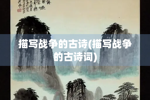 描写战争的古诗(描写战争的古诗词)