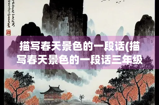 描写春天景色的一段话(描写春天景色的一段话三年级)