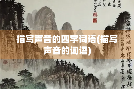 描写声音的四字词语(描写声音的词语)