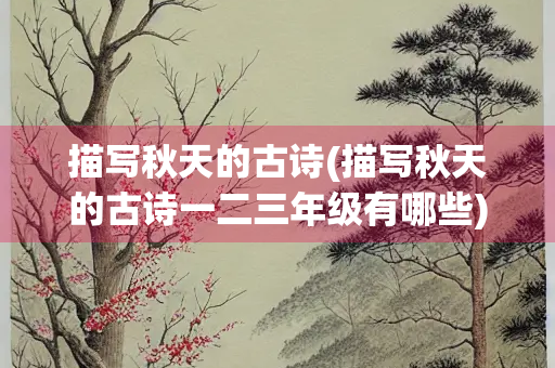 描写秋天的古诗(描写秋天的古诗一二三年级有哪些)
