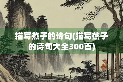 描写燕子的诗句(描写燕子的诗句大全300首)