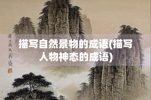 描写自然景物的成语(描写人物神态的成语)