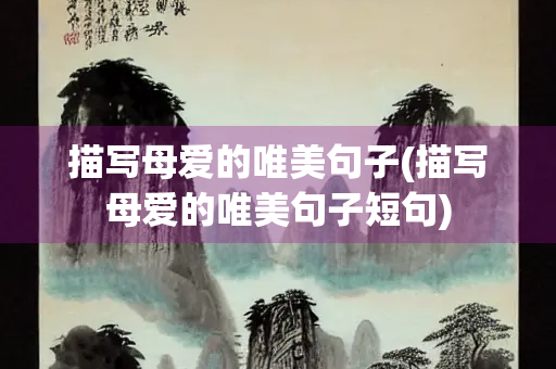 描写母爱的唯美句子(描写母爱的唯美句子短句)