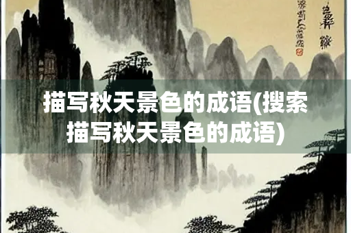 描写秋天景色的成语(搜索描写秋天景色的成语)