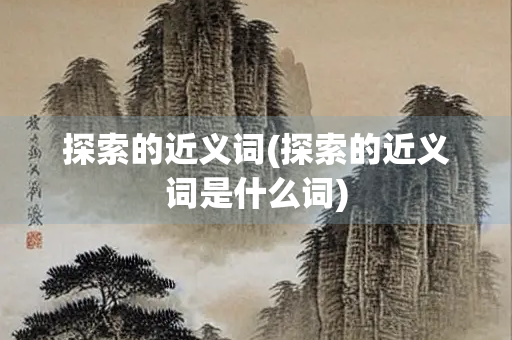 探索的近义词(探索的近义词是什么词)