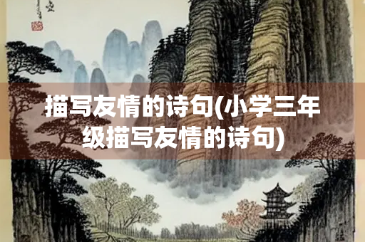 描写友情的诗句(小学三年级描写友情的诗句)