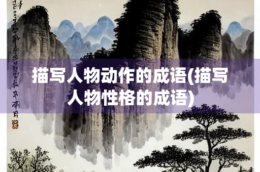 描写人物动作的成语(描写人物性格的成语)
