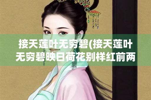 接天莲叶无穷碧(接天莲叶无穷碧映日荷花别样红前两句)