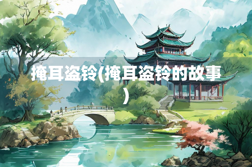 掩耳盗铃(掩耳盗铃的故事) 掩耳盗铃(掩耳盗铃的故事)