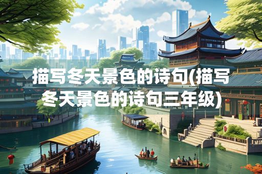 描写冬天景色的诗句(描写冬天景色的诗句三年级)