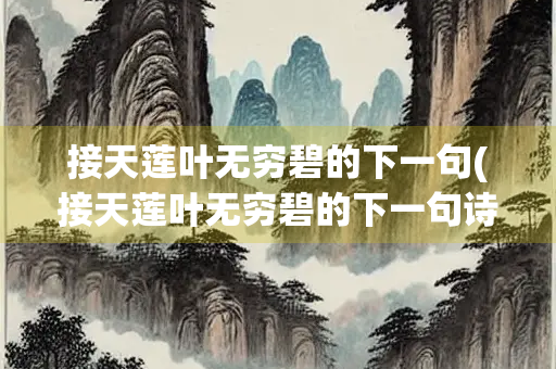 接天莲叶无穷碧的下一句(接天莲叶无穷碧的下一句诗句是什么)
