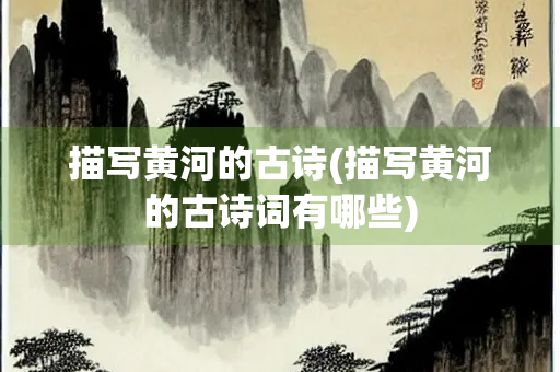 描写黄河的古诗(描写黄河的古诗词有哪些)