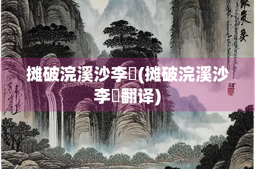 摊破浣溪沙李璟(摊破浣溪沙李璟翻译)