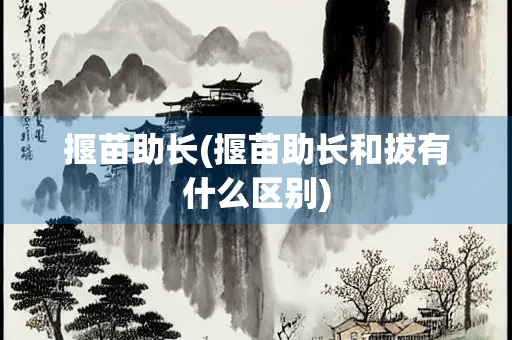 揠苗助长(揠苗助长和拔有什么区别)