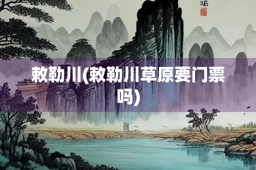 敕勒川(敕勒川草原要门票吗)