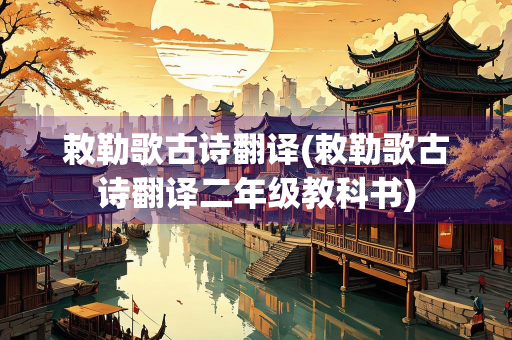 敕勒歌古诗翻译(敕勒歌古诗翻译二年级教科书)