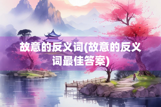 故意的反义词(故意的反义词最佳答案)
