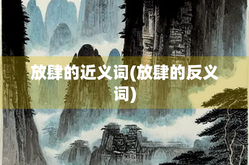 放肆的近义词(放肆的反义词)