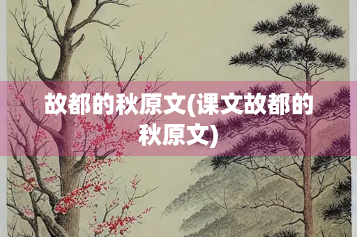 故都的秋原文(课文故都的秋原文)