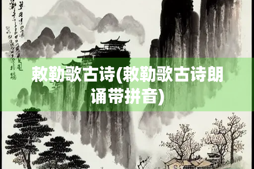 敕勒歌古诗(敕勒歌古诗朗诵带拼音)