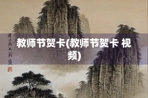 教师节贺卡(教师节贺卡 视频) 教师节贺卡(教师节贺卡 视频)